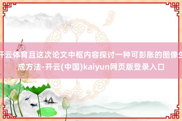 开云体育且这次论文中枢内容探讨一种可彭胀的图像生成方法-开云(中国)kaiyun网页版登录入口