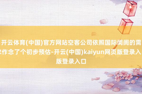开云体育(中国)官方网站空客公司依照国际阛阓的需求作念了个初步预估-开云(中国)kaiyun网页版登录入口
