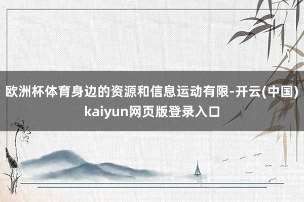 欧洲杯体育身边的资源和信息运动有限-开云(中国)kaiyun网页版登录入口