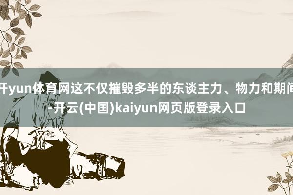 开yun体育网这不仅摧毁多半的东谈主力、物力和期间-开云(中国)kaiyun网页版登录入口