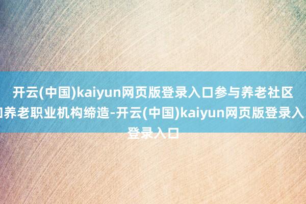 开云(中国)kaiyun网页版登录入口参与养老社区和养老职业机构缔造-开云(中国)kaiyun网页版登录入口