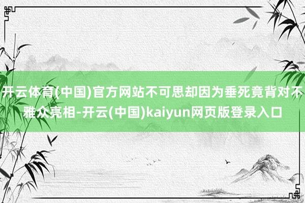 开云体育(中国)官方网站不可思却因为垂死竟背对不雅众亮相-开云(中国)kaiyun网页版登录入口