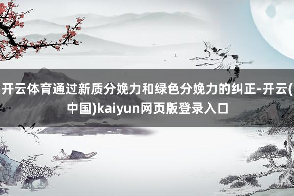 开云体育通过新质分娩力和绿色分娩力的纠正-开云(中国)kaiyun网页版登录入口