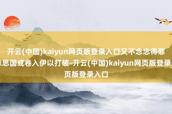 开云(中国)kaiyun网页版登录入口又不念念得罪好意思国或卷入伊以打破-开云(中国)kaiyun网页版登录入口