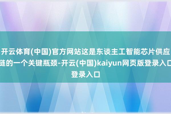 开云体育(中国)官方网站这是东谈主工智能芯片供应链的一个关键瓶颈-开云(中国)kaiyun网页版登录入口