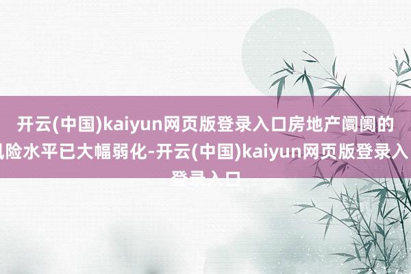 开云(中国)kaiyun网页版登录入口房地产阛阓的风险水平已大幅弱化-开云(中国)kaiyun网页版登录入口