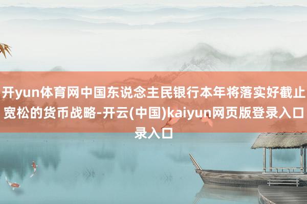 开yun体育网中国东说念主民银行本年将落实好截止宽松的货币战略-开云(中国)kaiyun网页版登录入口