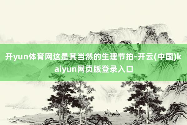 开yun体育网这是其当然的生理节拍-开云(中国)kaiyun网页版登录入口