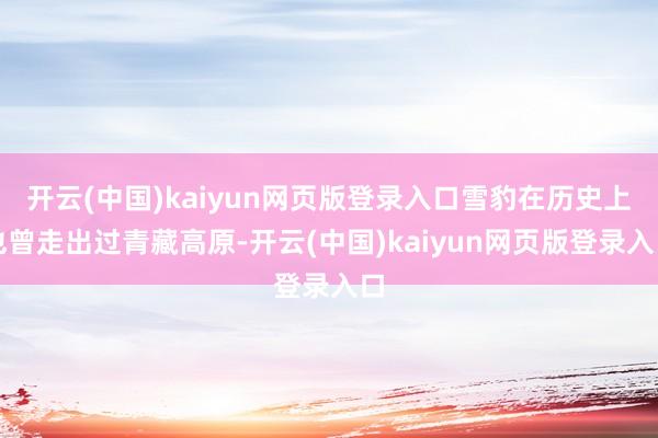 开云(中国)kaiyun网页版登录入口雪豹在历史上也曾走出过青藏高原-开云(中国)kaiyun网页版登录入口