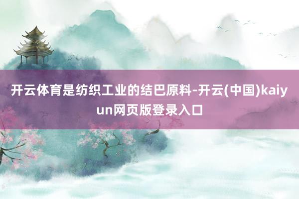 开云体育是纺织工业的结巴原料-开云(中国)kaiyun网页版登录入口