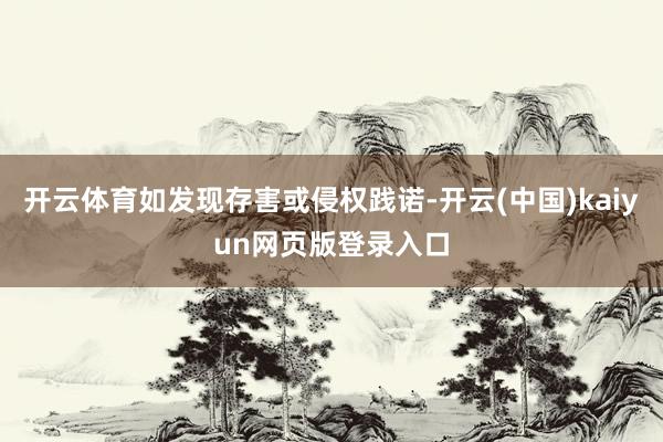 开云体育如发现存害或侵权践诺-开云(中国)kaiyun网页版登录入口