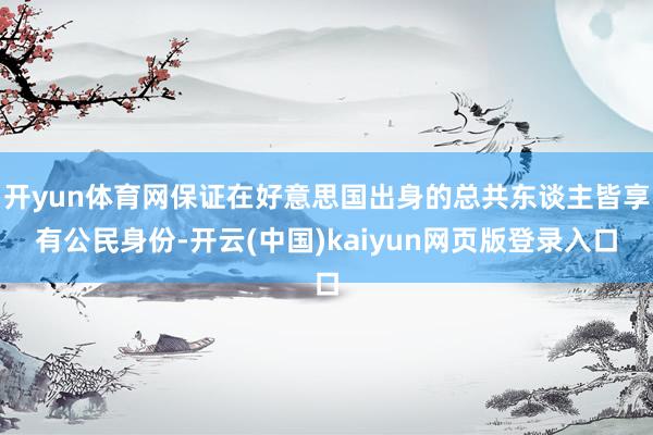 开yun体育网保证在好意思国出身的总共东谈主皆享有公民身份-开云(中国)kaiyun网页版登录入口