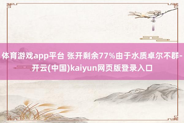 体育游戏app平台 张开剩余77%由于水质卓尔不群-开云(中国)kaiyun网页版登录入口