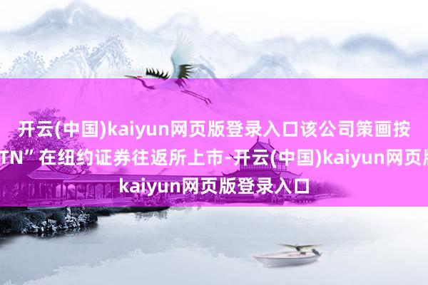 开云(中国)kaiyun网页版登录入口该公司策画按代码“MNTN”在纽约证券往返所上市-开云(中国)kaiyun网页版登录入口
