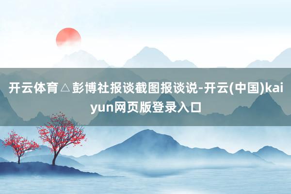 开云体育△彭博社报谈截图报谈说-开云(中国)kaiyun网页版登录入口