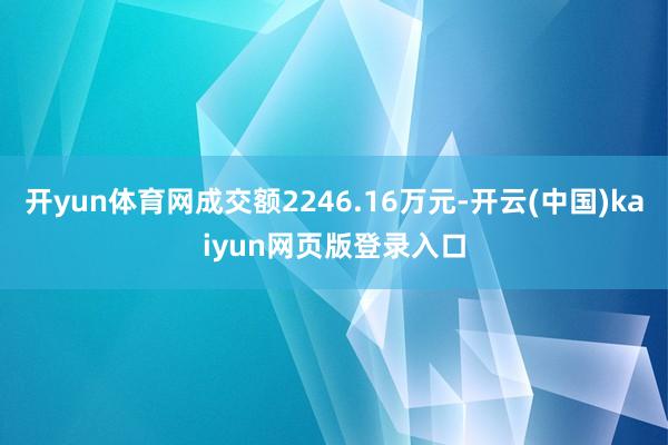 开yun体育网成交额2246.16万元-开云(中国)kaiyun网页版登录入口