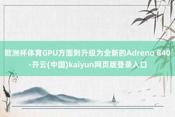 欧洲杯体育GPU方面则升级为全新的Adreno 840-开云(中国)kaiyun网页版登录入口
