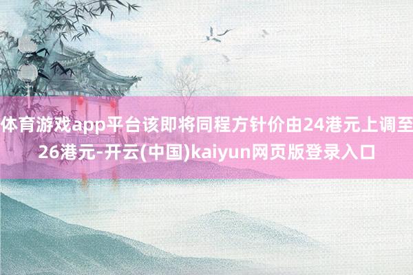 体育游戏app平台该即将同程方针价由24港元上调至26港元-开云(中国)kaiyun网页版登录入口