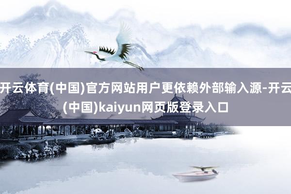 开云体育(中国)官方网站用户更依赖外部输入源-开云(中国)kaiyun网页版登录入口