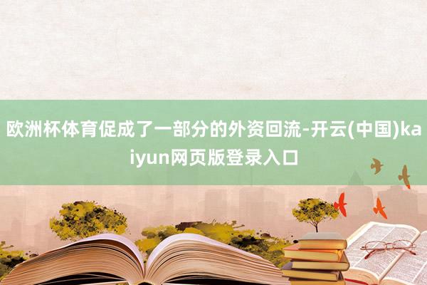欧洲杯体育促成了一部分的外资回流-开云(中国)kaiyun网页版登录入口