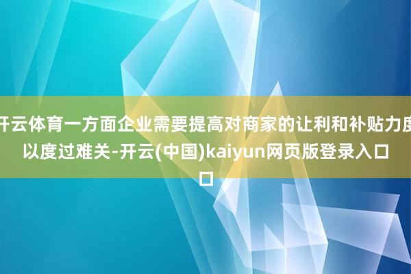 开云体育一方面企业需要提高对商家的让利和补贴力度以度过难关-开云(中国)kaiyun网页版登录入口