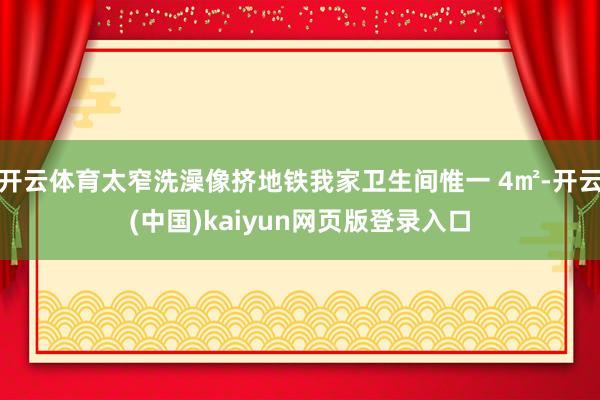 开云体育太窄洗澡像挤地铁我家卫生间惟一 4㎡-开云(中国)kaiyun网页版登录入口