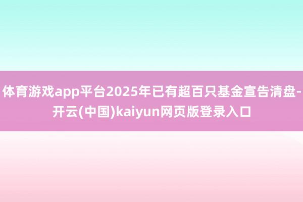 体育游戏app平台2025年已有超百只基金宣告清盘-开云(中国)kaiyun网页版登录入口