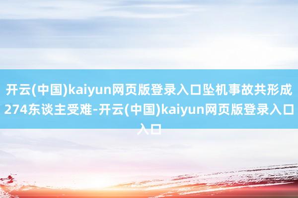 开云(中国)kaiyun网页版登录入口坠机事故共形成274东谈主受难-开云(中国)kaiyun网页版登录入口