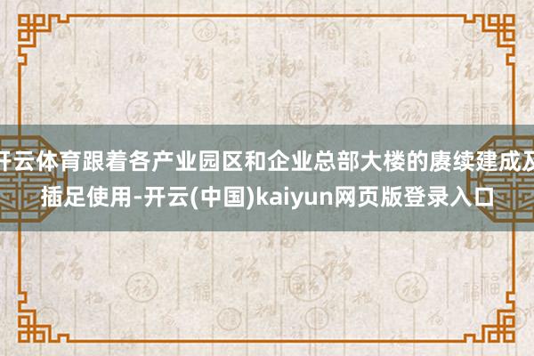 开云体育跟着各产业园区和企业总部大楼的赓续建成及插足使用-开云(中国)kaiyun网页版登录入口