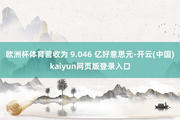 欧洲杯体育营收为 9.046 亿好意思元-开云(中国)kaiyun网页版登录入口