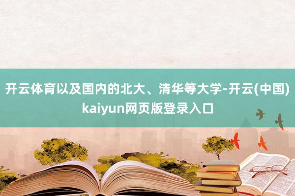 开云体育以及国内的北大、清华等大学-开云(中国)kaiyun网页版登录入口