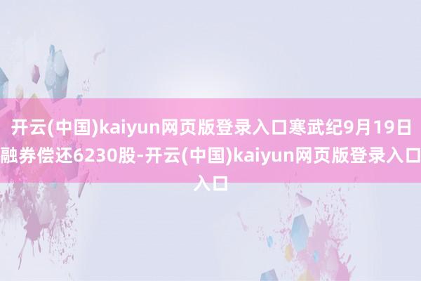 开云(中国)kaiyun网页版登录入口寒武纪9月19日融券偿还6230股-开云(中国)kaiyun网页版登录入口