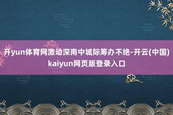开yun体育网激动深南中城际筹办不绝-开云(中国)kaiyun网页版登录入口