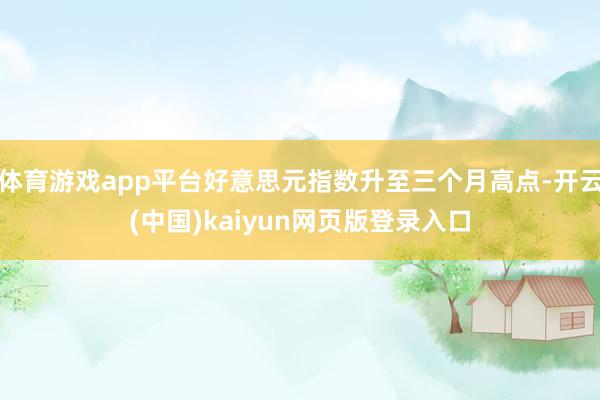 体育游戏app平台好意思元指数升至三个月高点-开云(中国)kaiyun网页版登录入口