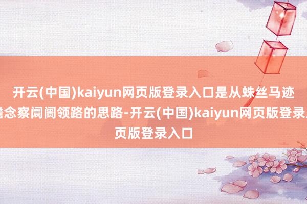 开云(中国)kaiyun网页版登录入口是从蛛丝马迹中瞻念察阛阓领路的思路-开云(中国)kaiyun网页版登录入口