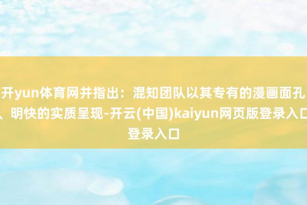 开yun体育网并指出：混知团队以其专有的漫画面孔、明快的实质呈现-开云(中国)kaiyun网页版登录入口